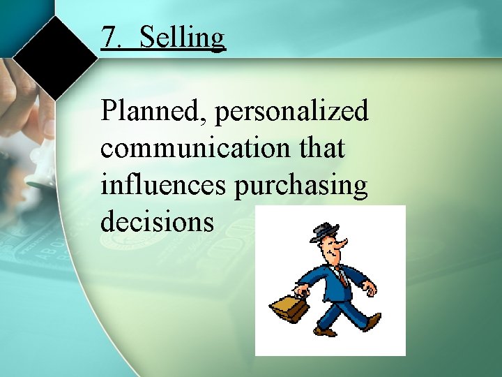 7. Selling Planned, personalized communication that influences purchasing decisions 