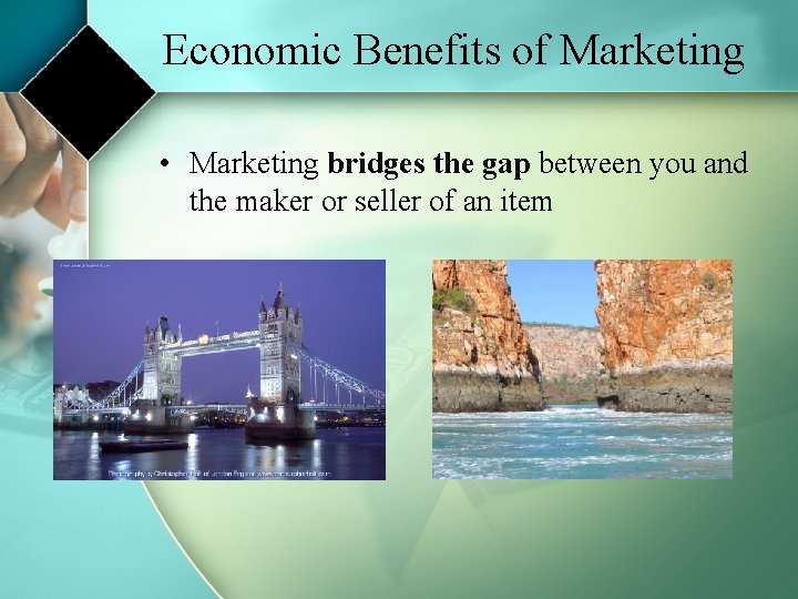 Economic Benefits of Marketing • Marketing bridges the gap between you and the maker