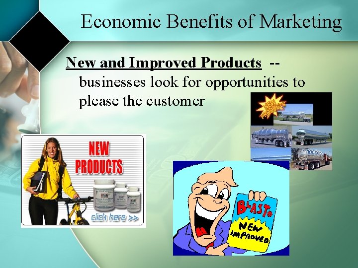 Economic Benefits of Marketing New and Improved Products -businesses look for opportunities to please Economic Benefits of Marketing New and Improved Products -businesses look for opportunities to please