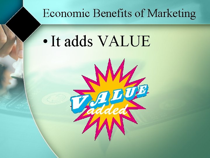 Economic Benefits of Marketing • It adds VALUE 