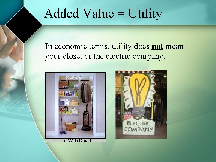 Added Value = Utility In economic terms, utility does not mean your closet or