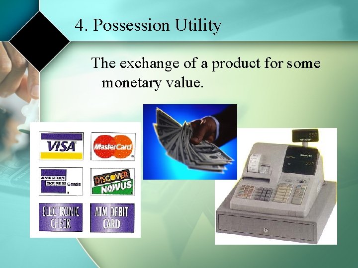 4. Possession Utility The exchange of a product for some monetary value. 