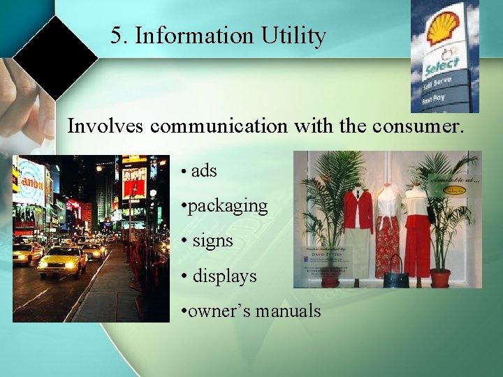 5. Information Utility Involves communication with the consumer. • ads • packaging • signs