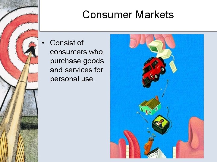 Consumer Markets • Consist of consumers who purchase goods and services for personal use.