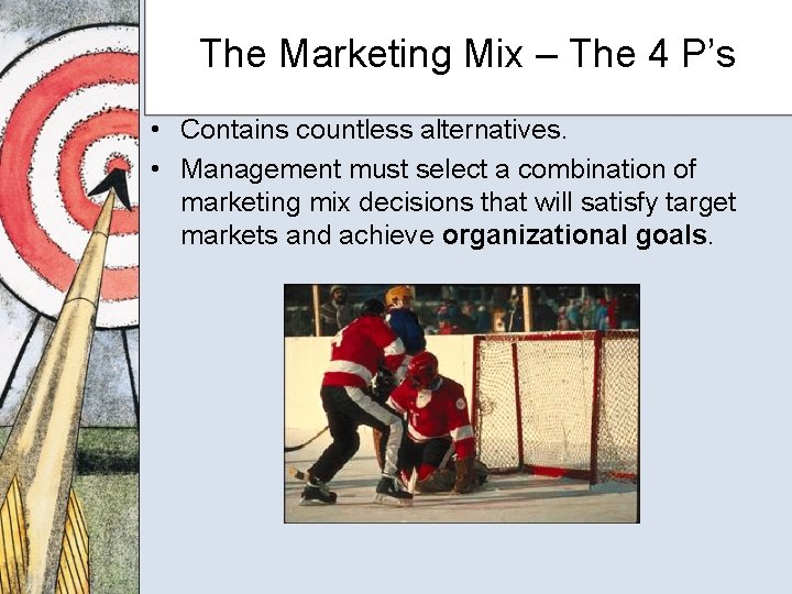 The Marketing Mix – The 4 P’s • Contains countless alternatives. • Management must