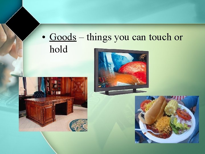  • Goods – things you can touch or hold 