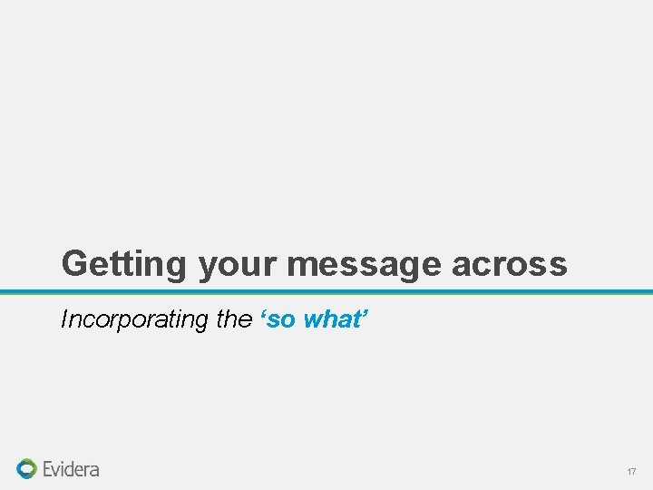 Getting your message across Incorporating the ‘so what’ 17 