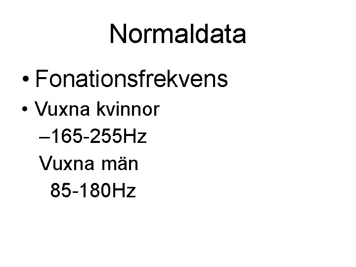 Normaldata • Fonationsfrekvens • Vuxna kvinnor – 165 -255 Hz Vuxna män 85 -180