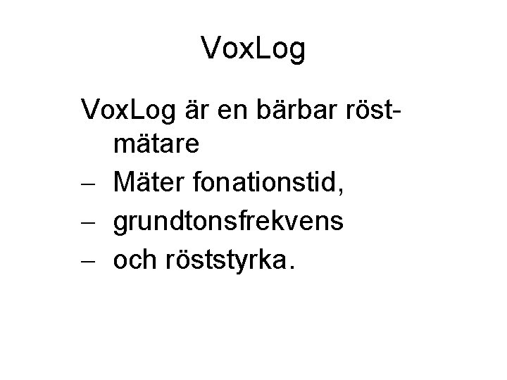 Vox. Log är en bärbar röstmätare – Mäter fonationstid, – grundtonsfrekvens – och röststyrka.