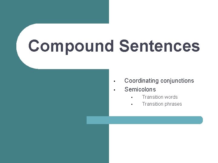 Compound Sentences • • Coordinating conjunctions Semicolons • • Transition words Transition phrases 