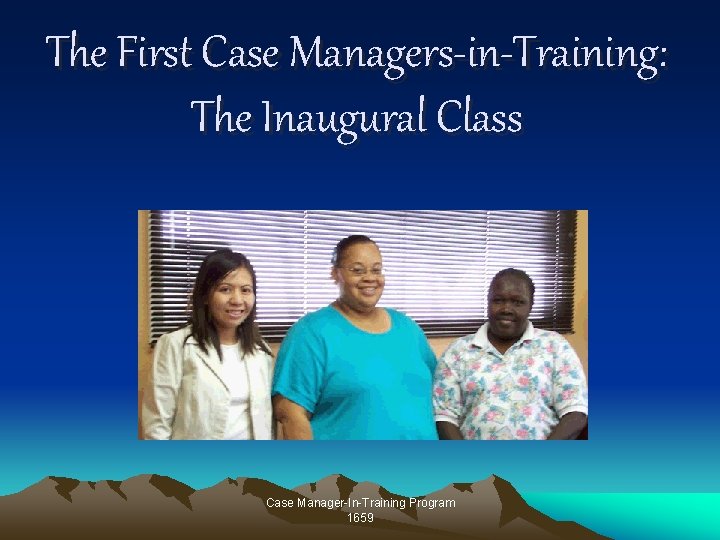 The First Case Managers-in-Training: The Inaugural Class Case Manager-In-Training Program 1659 The First Case Managers-in-Training: The Inaugural Class Case Manager-In-Training Program 1659