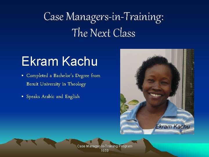 Case Managers-in-Training: The Next Class Ekram Kachu • Completed a Bachelor’s Degree from Beruit Case Managers-in-Training: The Next Class Ekram Kachu • Completed a Bachelor’s Degree from Beruit