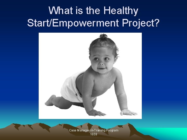 What is the Healthy Start/Empowerment Project? Case Manager-In-Training Program 1659 What is the Healthy Start/Empowerment Project? Case Manager-In-Training Program 1659