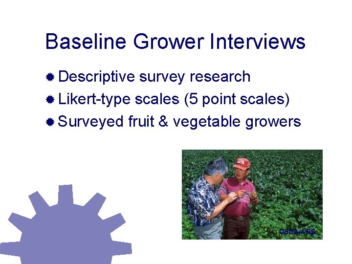 Baseline Grower Interviews ® Descriptive survey research ® Likert-type scales (5 point scales) ®
