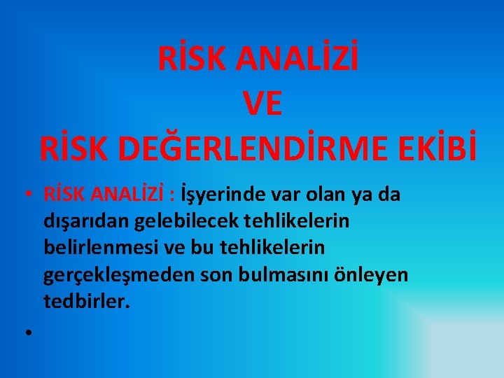 RİSK ANALİZİ VE RİSK DEĞERLENDİRME EKİBİ • RİSK ANALİZİ : İşyerinde var olan ya