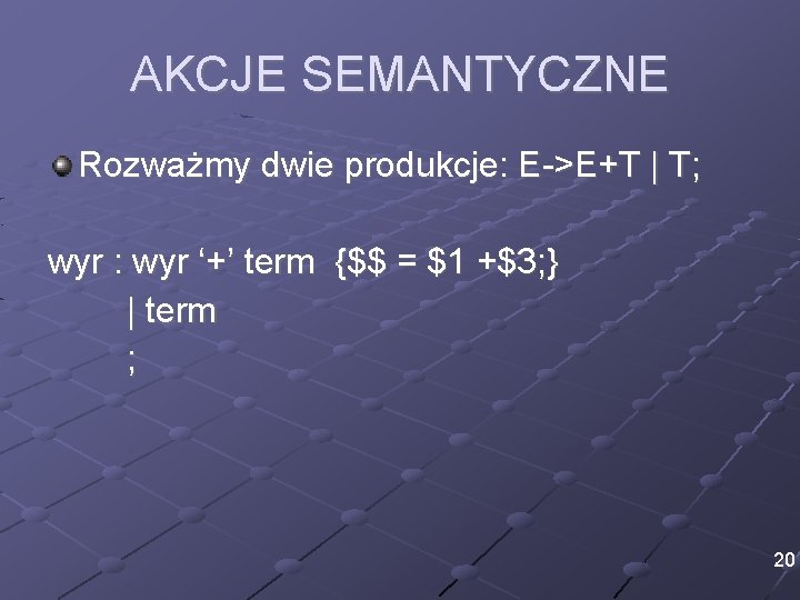 AKCJE SEMANTYCZNE Rozważmy dwie produkcje: E->E+T | T; wyr : wyr ‘+’ term {$$