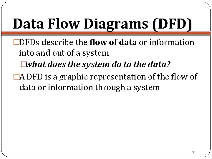 Data Flow Diagrams (DFD) �DFDs describe the flow of data or information into and