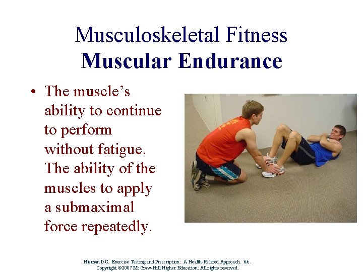 Musculoskeletal Fitness Muscular Endurance • The muscle’s ability to continue to perform without fatigue.