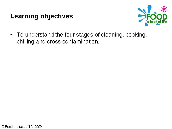 Learning objectives • To understand the four stages of cleaning, cooking, chilling and cross