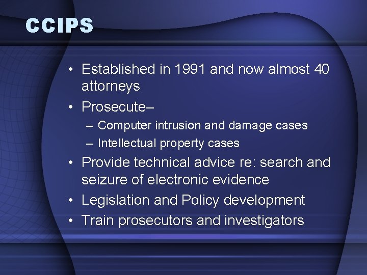 CCIPS • Established in 1991 and now almost 40 attorneys • Prosecute– – Computer