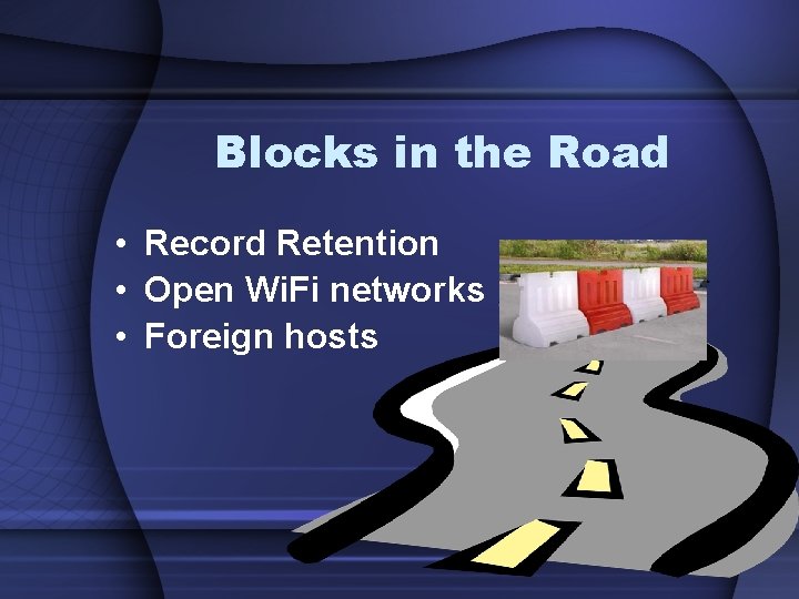 Blocks in the Road • Record Retention • Open Wi. Fi networks • Foreign