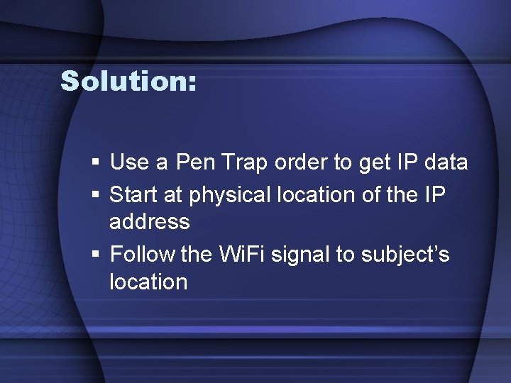 Solution: § Use a Pen Trap order to get IP data § Start at