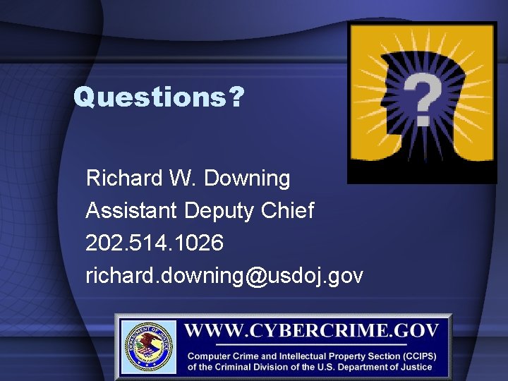Questions? Richard W. Downing Assistant Deputy Chief 202. 514. 1026 richard. downing@usdoj. gov 