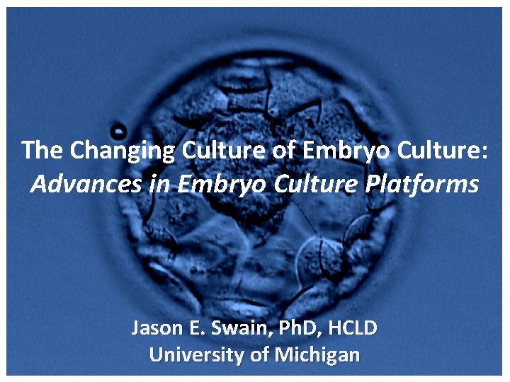 The Changing Culture of Embryo Culture: Advances in Embryo Culture Platforms Jason E. Swain,