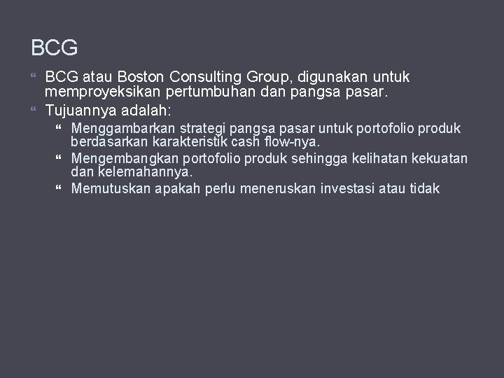 BCG atau Boston Consulting Group, digunakan untuk memproyeksikan pertumbuhan dan pangsa pasar. Tujuannya adalah: