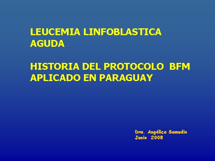 LEUCEMIA LINFOBLASTICA AGUDA HISTORIA DEL PROTOCOLO BFM APLICADO EN PARAGUAY Dra. Angélica Samudio Junio