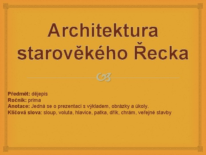 Architektura starověkého Řecka Předmět: dějepis Ročník: prima Anotace: Jedná se o prezentaci s výkladem,