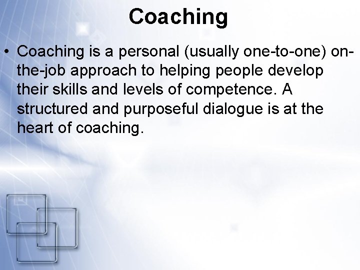 Coaching • Coaching is a personal (usually one-to-one) onthe-job approach to helping people develop