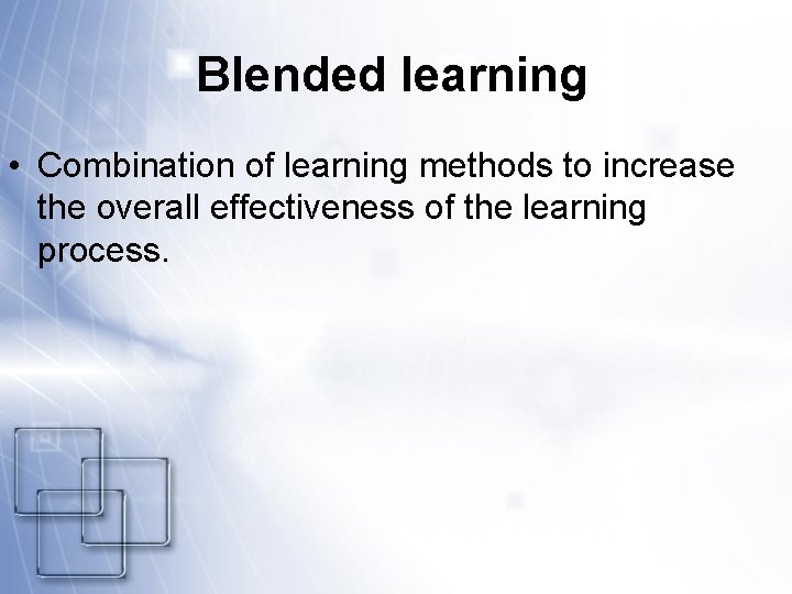 Blended learning • Combination of learning methods to increase the overall effectiveness of the