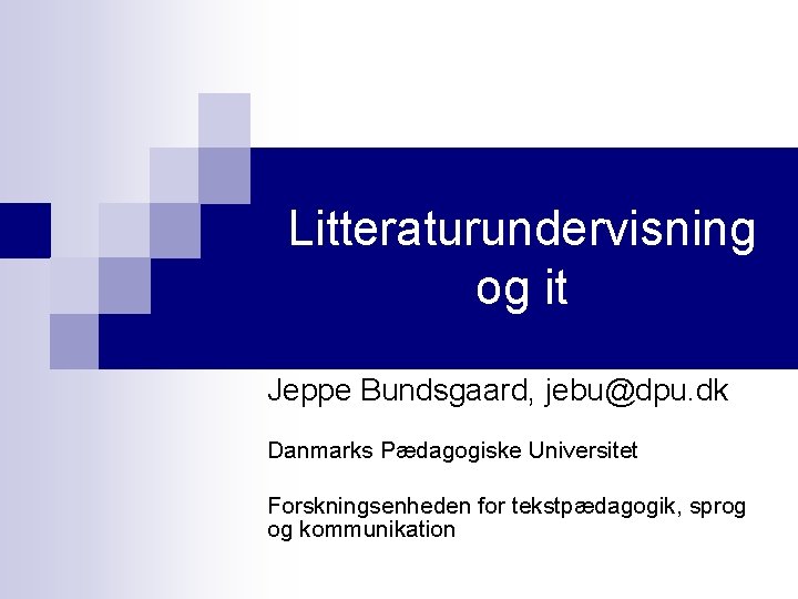 Litteraturundervisning og it Jeppe Bundsgaard, jebu@dpu. dk Danmarks Pædagogiske Universitet Forskningsenheden for tekstpædagogik, sprog