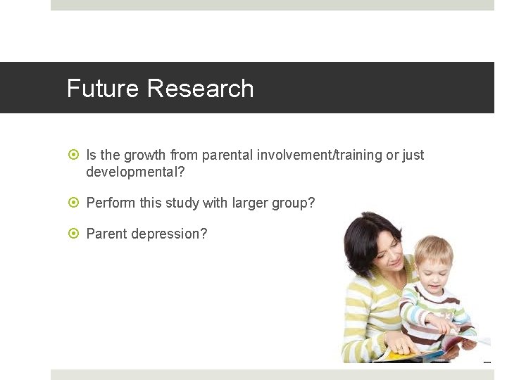 Future Research Is the growth from parental involvement/training or just developmental? Perform this study