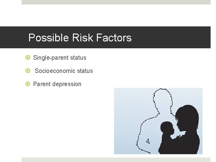 Possible Risk Factors Single-parent status Socioeconomic status Parent depression 