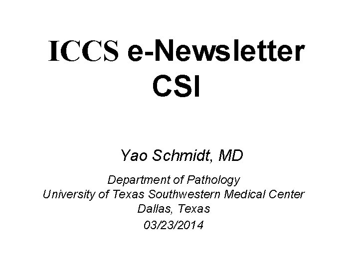 ICCS e-Newsletter CSI Yao Schmidt, MD Department of Pathology University of Texas Southwestern Medical