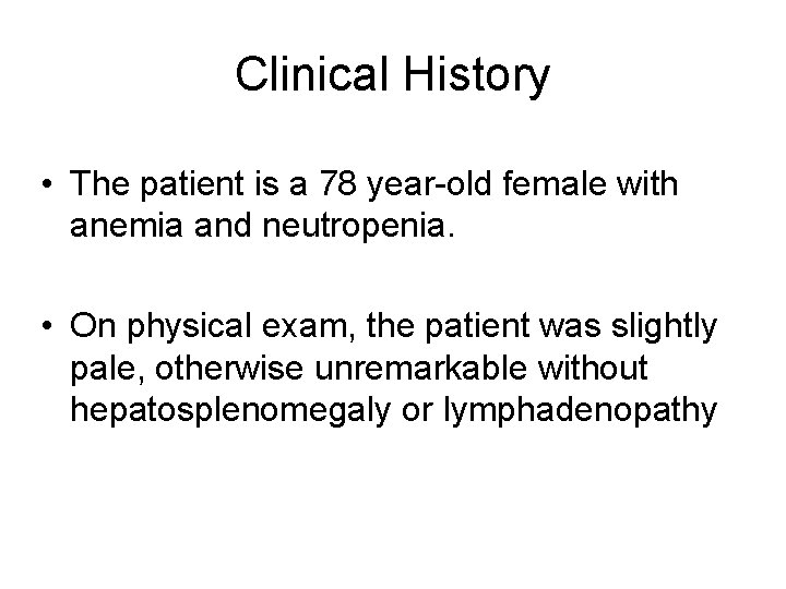 Clinical History • The patient is a 78 year-old female with anemia and neutropenia.