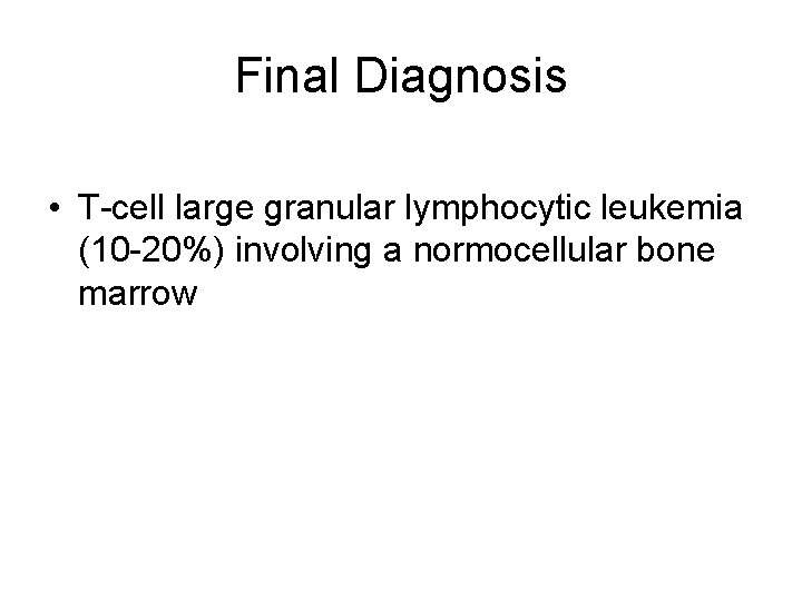 Final Diagnosis • T-cell large granular lymphocytic leukemia (10 -20%) involving a normocellular bone
