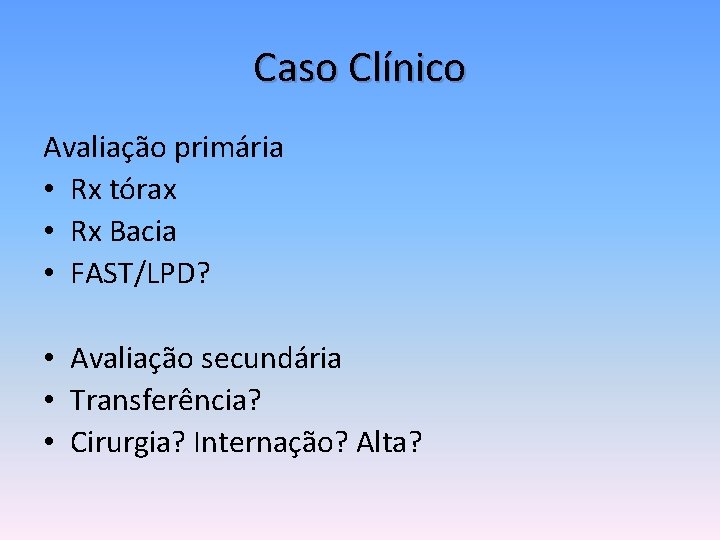Caso Clínico Avaliação primária • Rx tórax • Rx Bacia • FAST/LPD? • Avaliação
