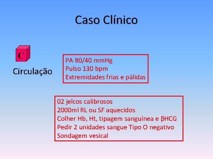 Caso Clínico C Circulação PA 80/40 mm. Hg Pulso 130 bpm Extremidades frias e