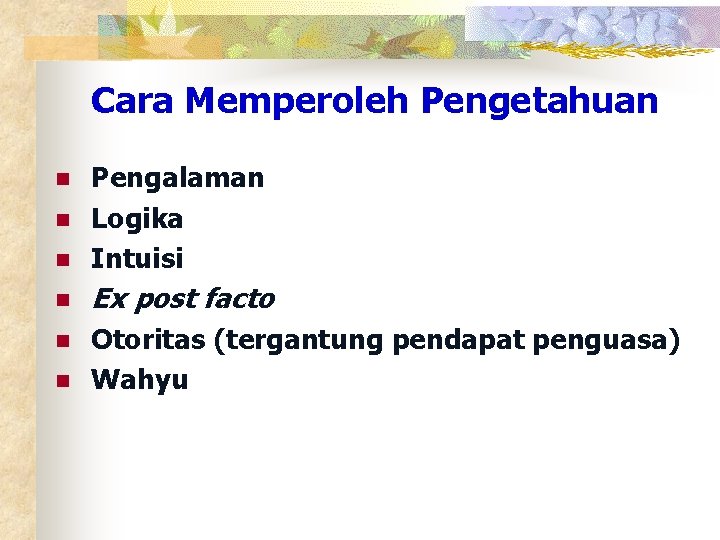 Cara Memperoleh Pengetahuan n Pengalaman Logika Intuisi n Ex post facto n Otoritas (tergantung