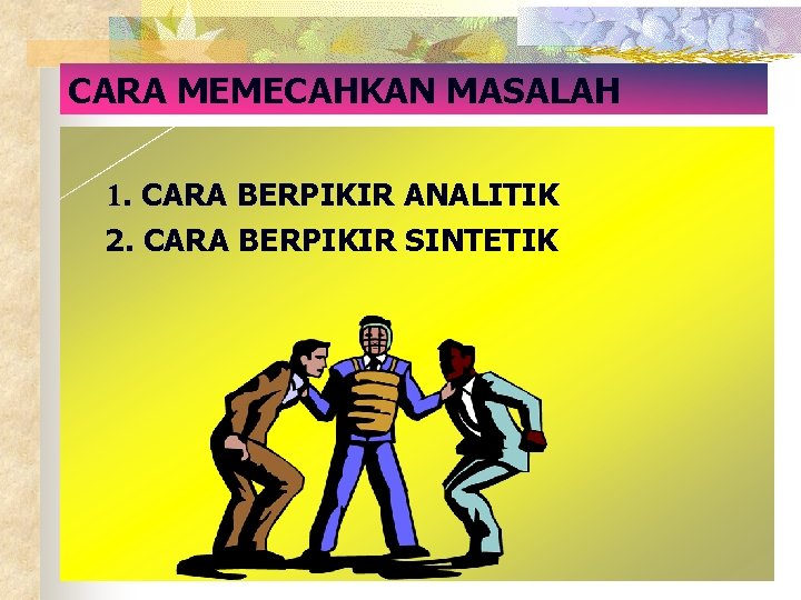 CARA MEMECAHKAN MASALAH 1. CARA BERPIKIR ANALITIK 2. CARA BERPIKIR SINTETIK 