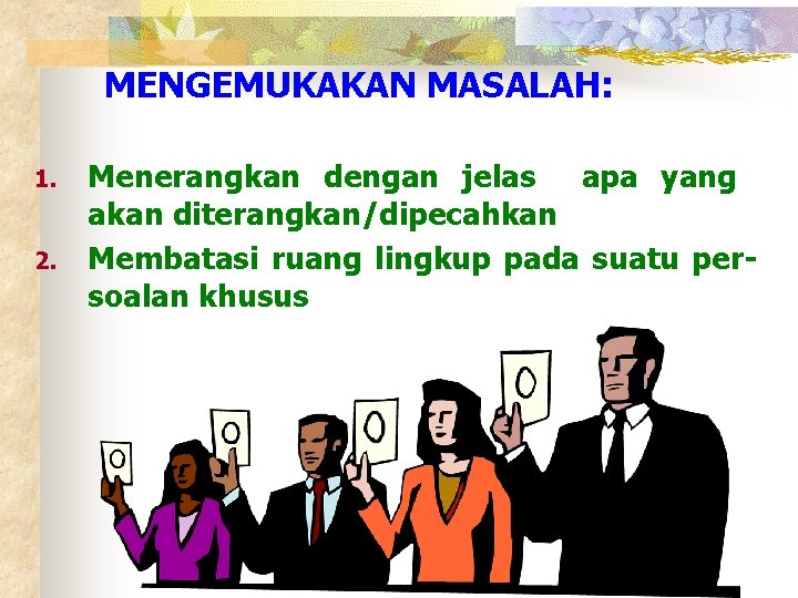 MENGEMUKAKAN MASALAH: 1. 2. Menerangkan dengan jelas apa yang akan diterangkan/dipecahkan Membatasi ruang lingkup