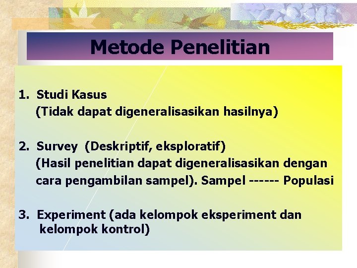 Metode Penelitian 1. Studi Kasus (Tidak dapat digeneralisasikan hasilnya) 2. Survey (Deskriptif, eksploratif) (Hasil