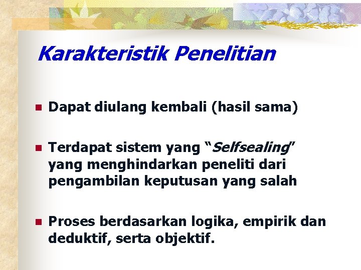 Karakteristik Penelitian n Dapat diulang kembali (hasil sama) n Terdapat sistem yang “Selfsealing” yang