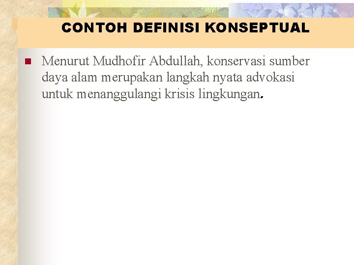 CONTOH DEFINISI KONSEPTUAL n Menurut Mudhofir Abdullah, konservasi sumber daya alam merupakan langkah nyata