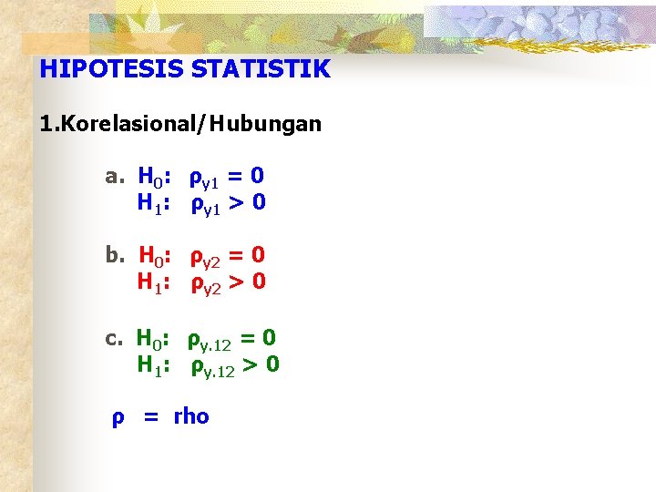 HIPOTESIS STATISTIK 1. Korelasional/Hubungan a. H 0: ρy 1 = 0 H 1: ρy