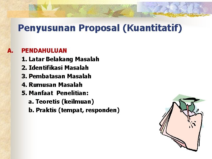 Penyusunan Proposal (Kuantitatif) A. PENDAHULUAN 1. Latar Belakang Masalah 2. Identifikasi Masalah 3. Pembatasan