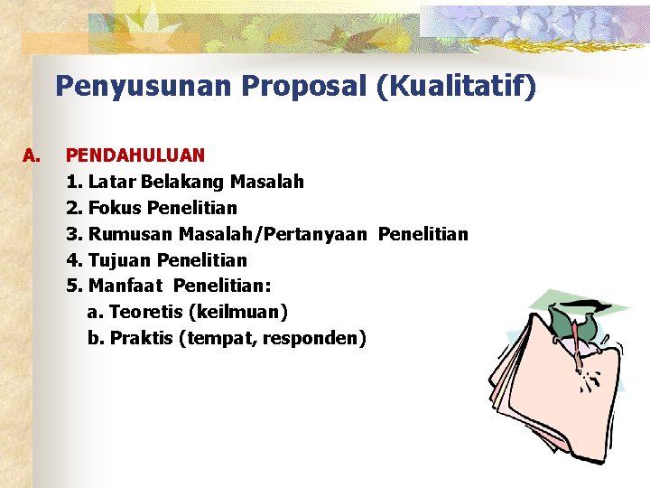 Penyusunan Proposal (Kualitatif) A. PENDAHULUAN 1. Latar Belakang Masalah 2. Fokus Penelitian 3. Rumusan